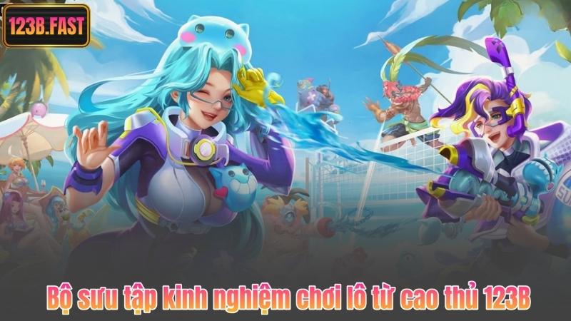 Bộ sưu tập kinh nghiệm chơi lô từ cao thủ 123B