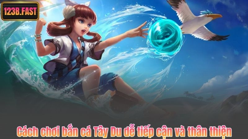 Cách chơi bắn cá Tây Du dễ tiếp cận và thân thiện