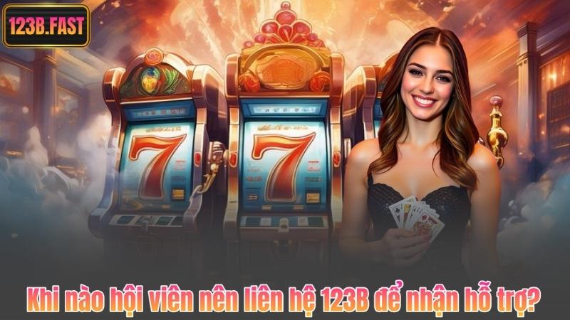 Khi nào hội viên nên liên hệ 123B để nhận hỗ trợ?