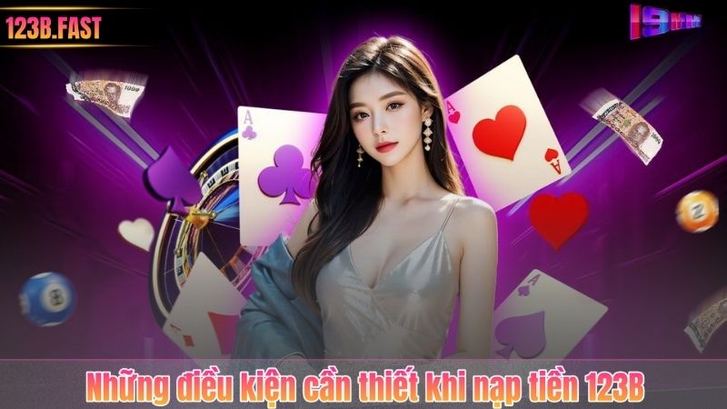 Nạp Tiền 123B 4 Những điều kiện cần thiết khi nạp tiền 123B