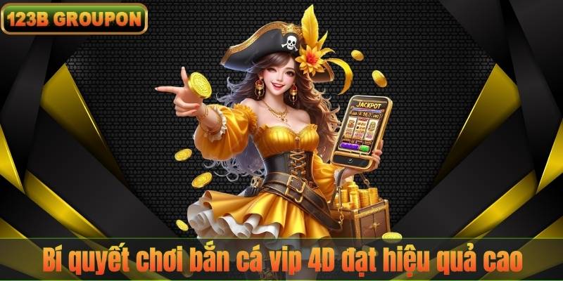 Bí quyết chơi bắn cá vip 4D đạt hiệu quả cao